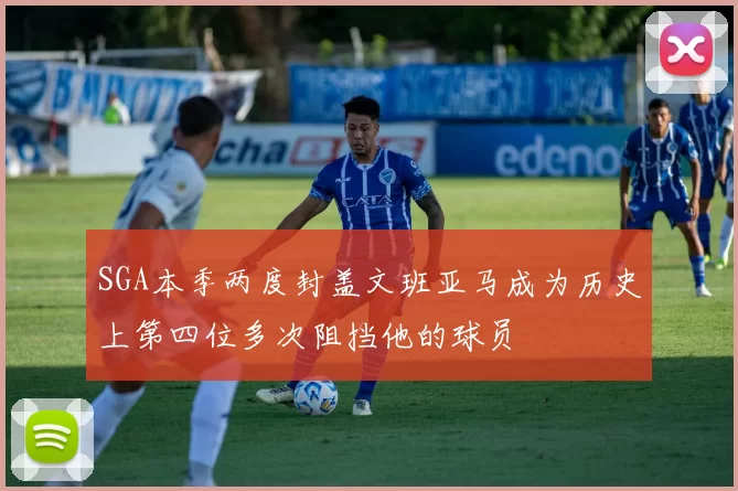 SGA本季两度封盖文班亚马成为历史上第四位多次阻挡他的球员