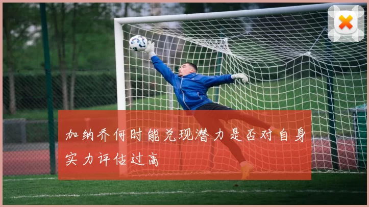 加纳乔何时能兑现潜力是否对自身实力评估过高