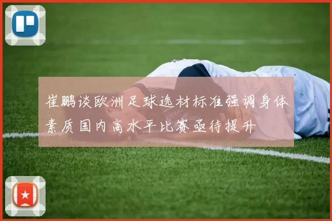 崔鹏谈欧洲足球选材标准强调身体素质国内高水平比赛亟待提升