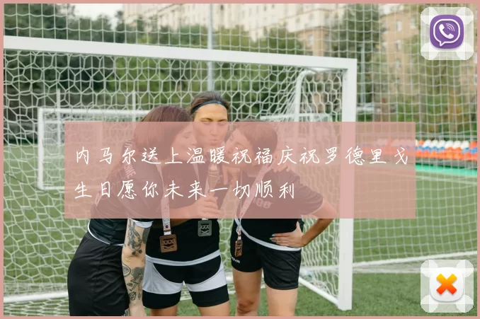 内马尔送上温暖祝福庆祝罗德里戈生日愿你未来一切顺利