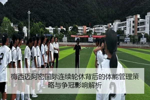 梅西迈阿密国际连续轮休背后的体能管理策略与争冠影响解析